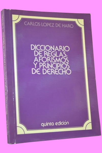 DICCIONARIO DE REGLAS, AFORISMOS Y PRINCIPIOS DE DERECHO